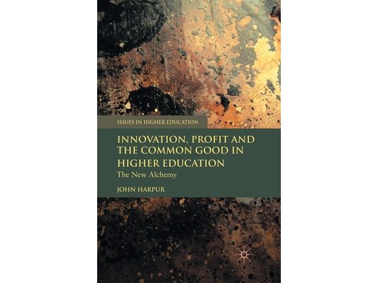 Innovation, Profit and the Common Good in Higher Education: The New Alchemy