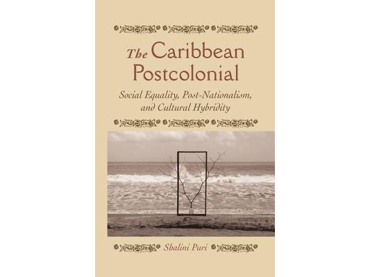 The Caribbean Postcolonial: Social Equality, Post/Nationalism, and Cultural Hybridity