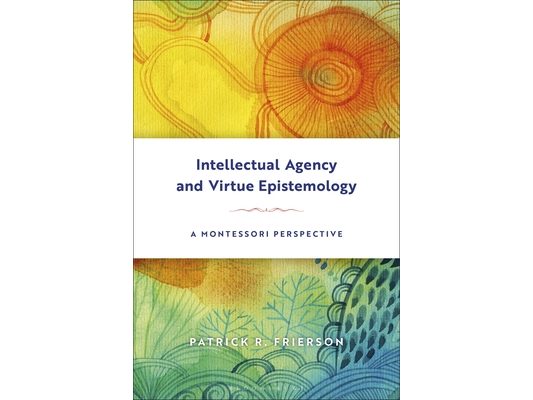 Intellectual Agency and Virtue Epistemology: A Montessori Perspective