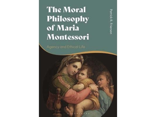 The Moral Philosophy of Maria Montessori: Agency and Ethical Life