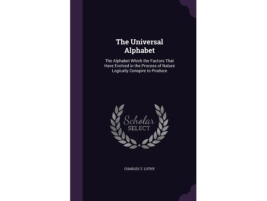 The Universal Alphabet: The Alphabet Which the Factors That Have Evolved in the Process of Nature Logically Conspire to Produce