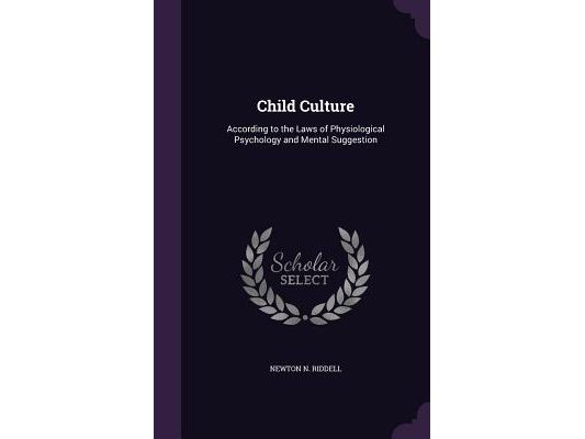 Child Culture: According to the Laws of Physiological Psychology and Mental Suggestion