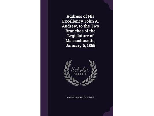 Address of His Excellency John A. Andrew, to the Two Branches of the Legislature of Massachusetts, January 6, 1865