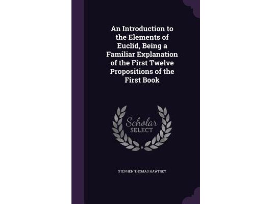 An Introduction to the Elements of Euclid, Being a Familiar Explanation of the First Twelve Propositions of the First Book
