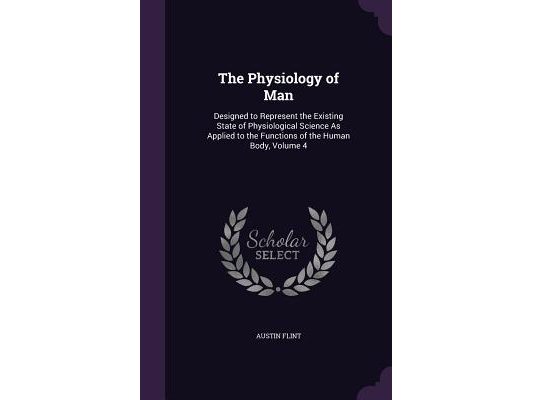 The Physiology of Man: Designed to Represent the Existing State of Physiological Science As Applied to the Functions of the Human Body, Volume 4