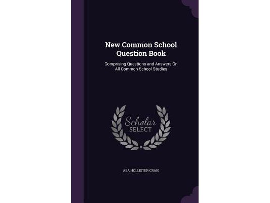 New Common School Question Book: Comprising Questions and Answers On All Common School Studies