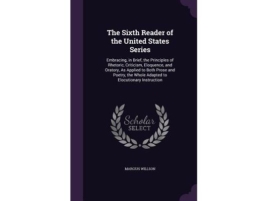 The Sixth Reader of the United States Series: Embracing, in Brief, the Principles of Rhetoric, Criticism, Eloquence, and Oratory, As Applied to Both P