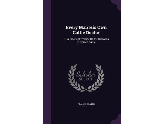 Every Man His Own Cattle Doctor: Or, a Practical Treatise On the Diseases of Horned Cattle