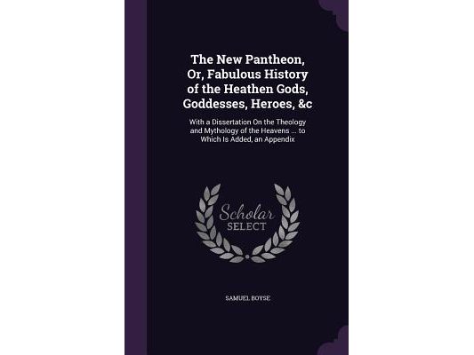 The New Pantheon, Or, Fabulous History of the Heathen Gods, Goddesses, Heroes, &c: With a Dissertation On the Theology and Mythology of the Heavens ..