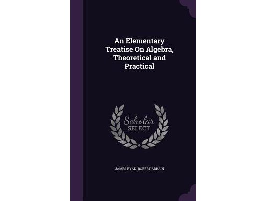 An Elementary Treatise On Algebra, Theoretical and Practical