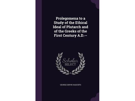 Prolegomena to a Study of the Ethical Ideal of Plutarch and of the Greeks of the First Century A.D.--