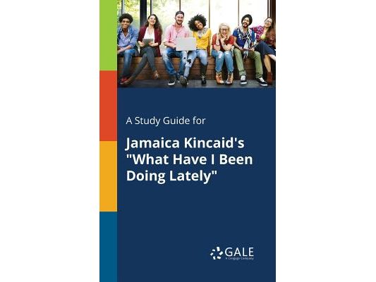 A Study Guide for Jamaica Kincaid's "What Have I Been Doing Lately"