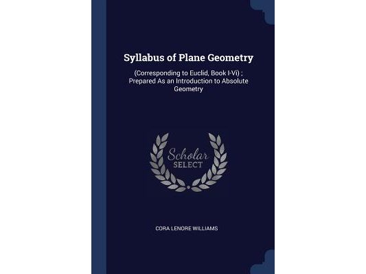 Syllabus of Plane Geometry: (Corresponding to Euclid, Book I-Vi); Prepared As an Introduction to Absolute Geometry