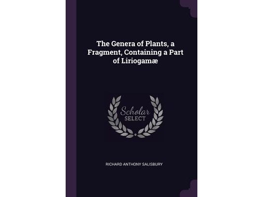 The Genera of Plants, a Fragment, Containing a Part of Liriogamæ