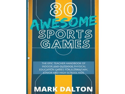 80 Awesome Sports Games: The Epic Teacher Handbook of 80 Indoor & Outdoor Physical Education Games for Junior, Elementary and High School Kids