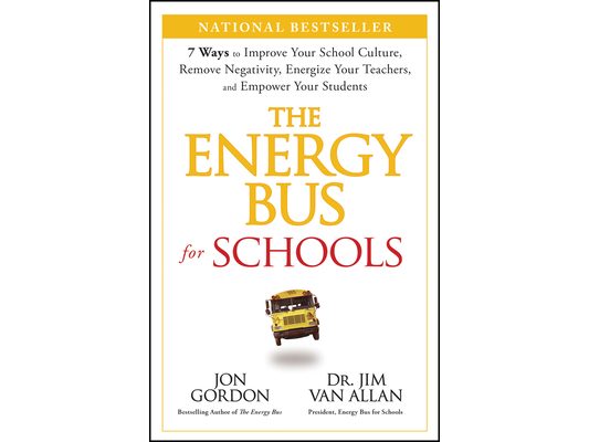 The Energy Bus for Schools: 7 Ways to Improve Your School Culture, Remove Negativity, Energize Your Teachers, and Empower Your Students