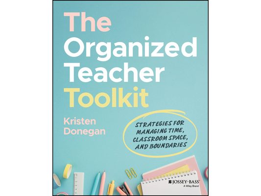 The Organized Teacher Toolkit: Strategies for Managing Time, Classroom Space, and Boundaries