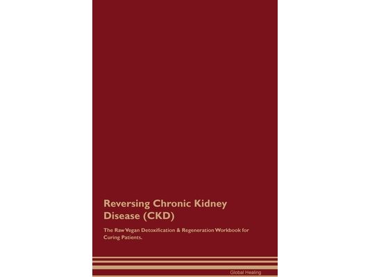 Reversing Chronic Kidney Disease (CKD) The Raw Vegan Detoxification & Regeneration Workbook for Curing Patients.