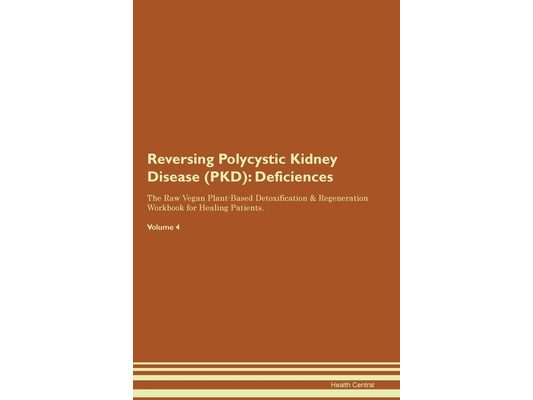 Reversing Polycystic Kidney Disease (PKD): Deficiencies The Raw Vegan Plant-Based Detoxification & Regeneration Workbook for Healing Patients. Volume