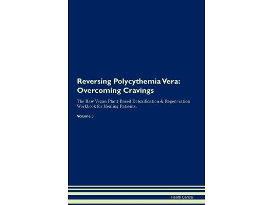 Reversing Polycythemia Vera: Overcoming Cravings The Raw Vegan Plant-Based Detoxification & Regeneration Workbook for Healing Patients. Volume 3