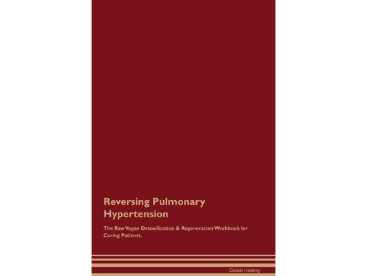 Reversing Pulmonary Hypertension The Raw Vegan Detoxification & Regeneration Workbook for Curing Patients.