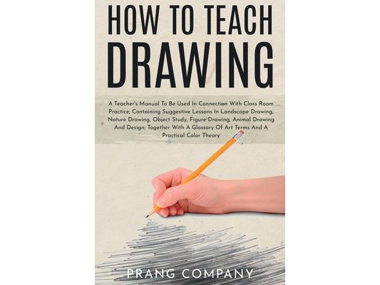 How to Teach Drawing: A Teacher's Manual To Be Used In Connection With Class Room Practice; Containing Suggestive Lessons In Landscape Drawing, Nature