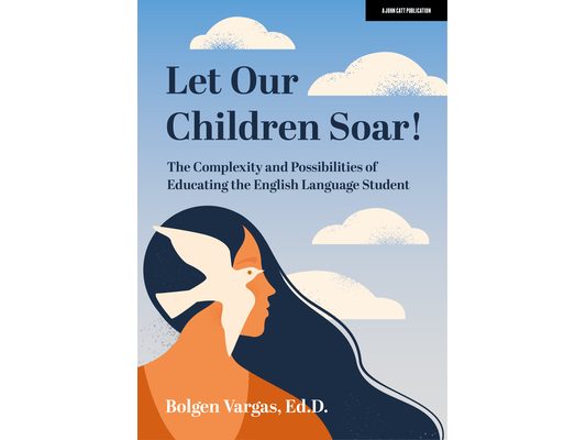 Let Our Children Soar! the Complexity and Possibilities of Educating the English Language Student: Hodder Education Group