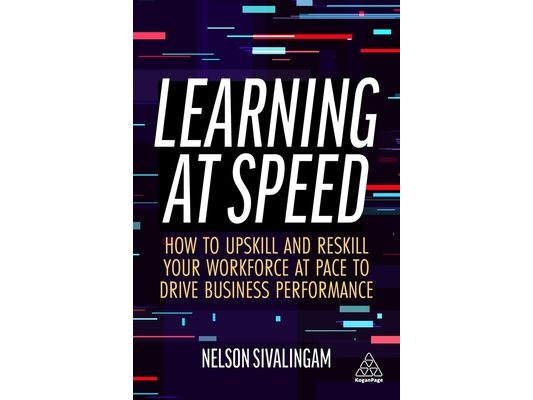 Learning at Speed: How to Upskill and Reskill Your Workforce at Pace to Drive Business Performance