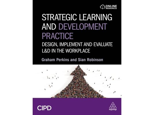 Strategic Learning and Development Practice: Design, Implement and Evaluate L&d in the Workplace