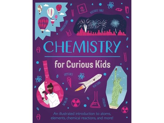 Chemistry for Curious Kids: An Illustrated Introduction to Atoms, Elements, Chemical Reactions, and More!