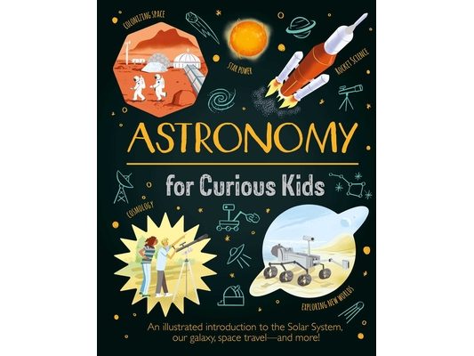 Astronomy for Curious Kids: An Illustrated Introduction to the Solar System, Our Galaxy, Space Travel--And More!