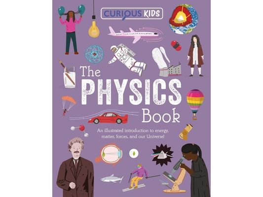 Curious Kids: The Physics Book: An Illustrated Introduction to Energy, Matter, Forces, and Our Universe!