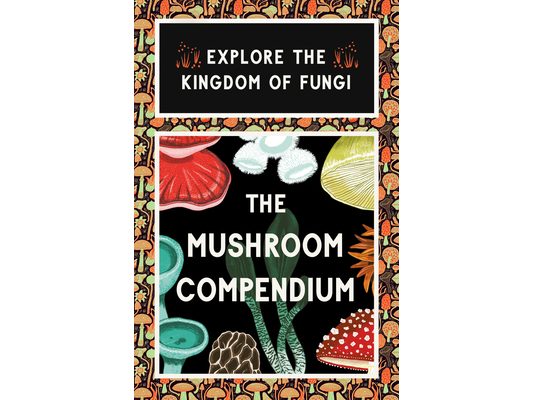The Mushroom Compendium: Explore the Kingdom of Fungi