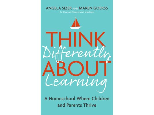 Think Differently about Learning: A Homeschool Where Children and Parents Thrive