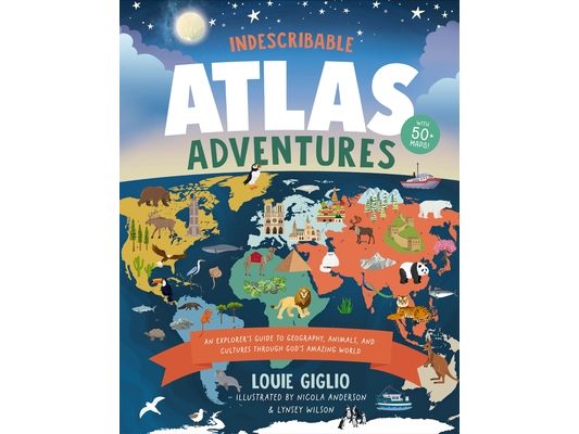 Indescribable Atlas Adventures: An Explorer's Guide to Geography, Animals, and Cultures Through God's Amazing World