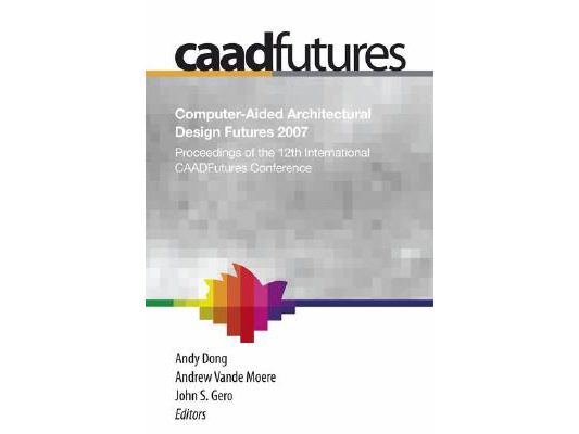 Computer-Aided Architectural Design Futures (Caadfutures) 2007: Proceedings of the 12th International Caad Futures Conference [With CDROM]