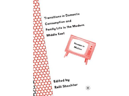 Transitions in Domestic Consumption and Family Life in the Modern Middle East: Houses in Motion