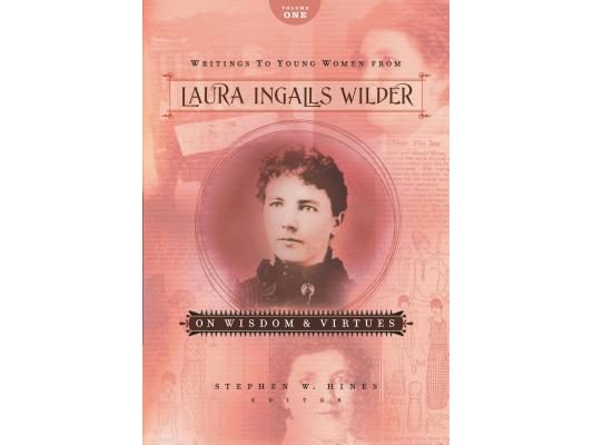Writings to Young Women from Laura Ingalls Wilder - Volume One: On Wisdom and Virtues