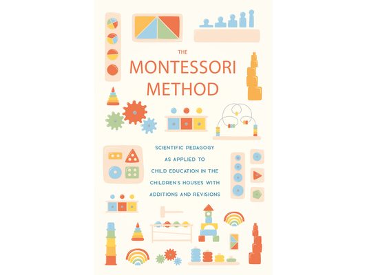 The Montessori Method: Scientific Pedagogy as Applied to Child Education in the Children's Houses with Additions and Revisions