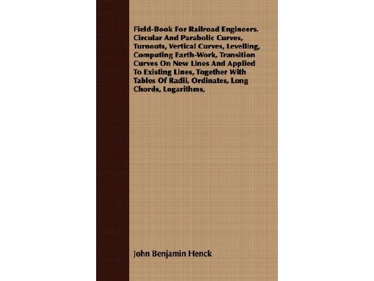 Field-Book For Railroad Engineers. Circular And Parabolic Curves, Turnouts, Vertical Curves, Levelling, Computing Earth-Work, Transition Curves On New