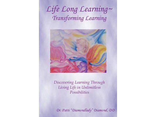 Life Long Learning - Transforming Learning; Discovering Learning Through Living Life In Unlimitless Possibilities
