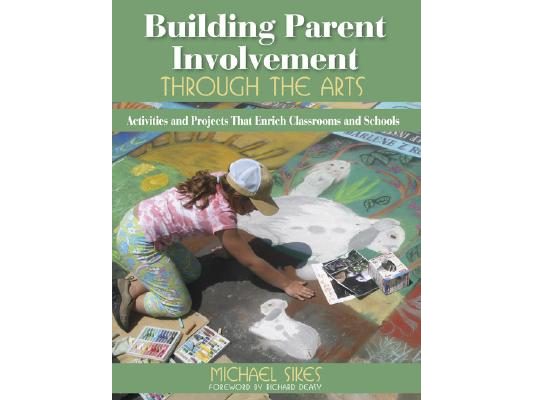 Building Parent Involvement Through the Arts: Activities and Projects That Enrich Classrooms and Schools