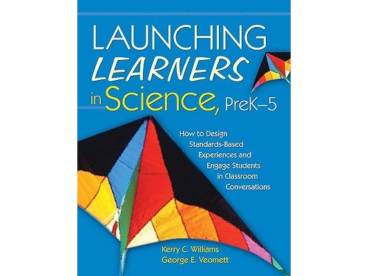 Launching Learners in Science, Prek-5: How to Design Standards-Based Experiences and Engage Students in Classroom Conversations