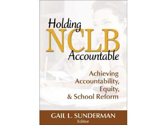 Holding NCLB Accountable: Achieving Accountability, Equity, & School Reform