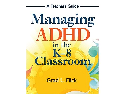 Managing ADHD in the K-8 Classroom: A Teacher′s Guide