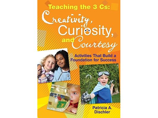 Teaching the 3 Cs: Creativity, Curiosity, and Courtesy: Activities That Build a Foundation for Success