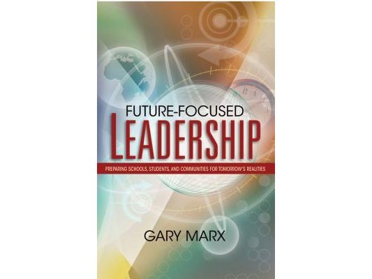 Future-Focused Leadership: Preparing Schools, Students, and Communities for Tomorrow's Preparing Schools, Students, and Communities for Tomorrow'