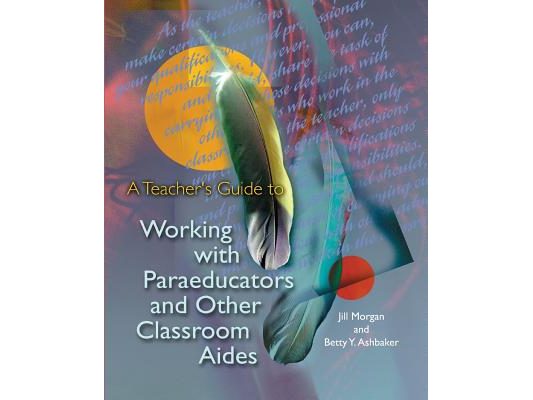 A Teacher's Guide to Working with Paraeducators and Other Classroom Aides