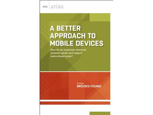 A Better Approach to Mobile Devices: How Do We Maximize Resources, Promote Equity, and Support Instructional Goals? (ASCD Arias)
