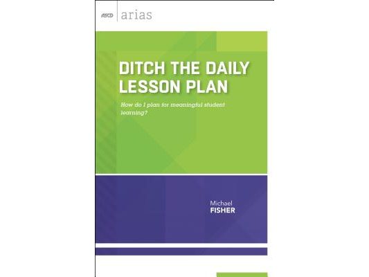 Ditch the Daily Lesson Plan: How Do I Plan for Meaningful Student Learning? (ASCD Arias)